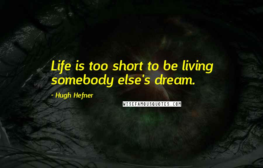 Hugh Hefner quotes: Life is too short to be living somebody else's dream.