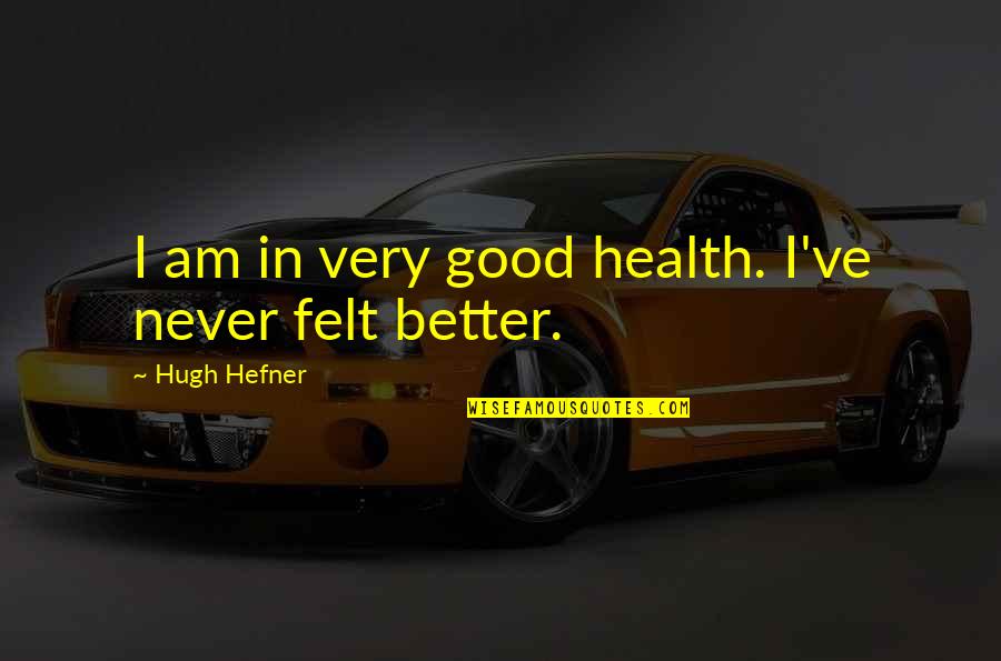 Hugh Hefner Quotes By Hugh Hefner: I am in very good health. I've never