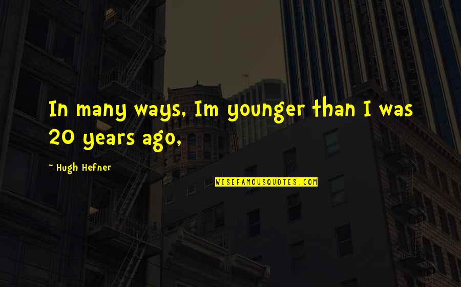 Hugh Hefner Quotes By Hugh Hefner: In many ways, Im younger than I was