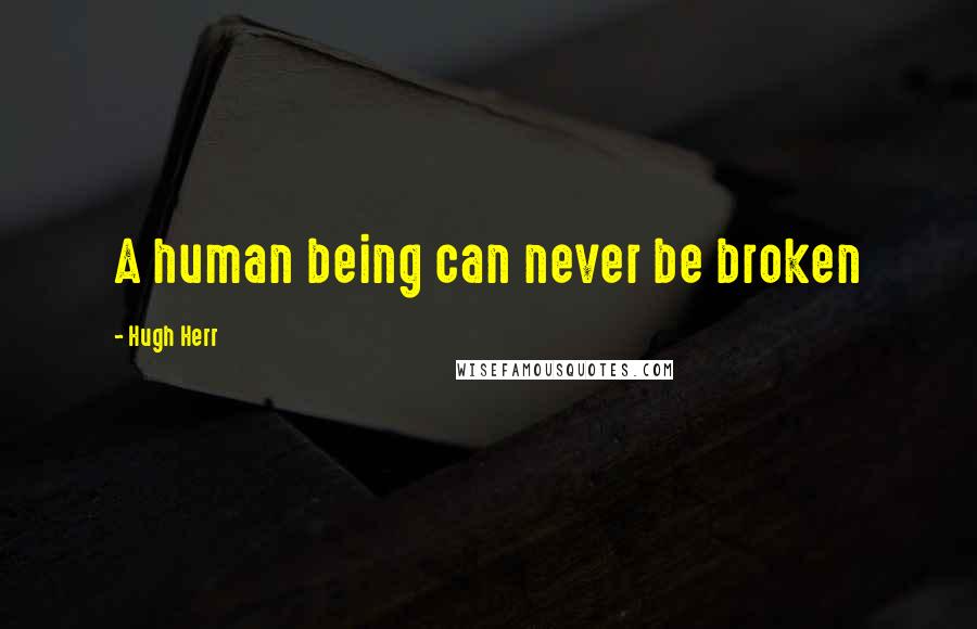 Hugh Herr quotes: A human being can never be broken