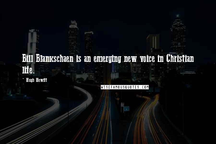 Hugh Hewitt quotes: Bill Blankschaen is an emerging new voice in Christian life.