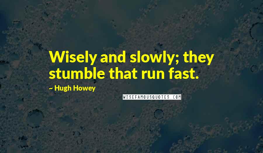 Hugh Howey quotes: Wisely and slowly; they stumble that run fast.