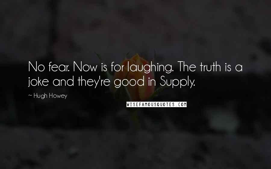 Hugh Howey quotes: No fear. Now is for laughing. The truth is a joke and they're good in Supply.