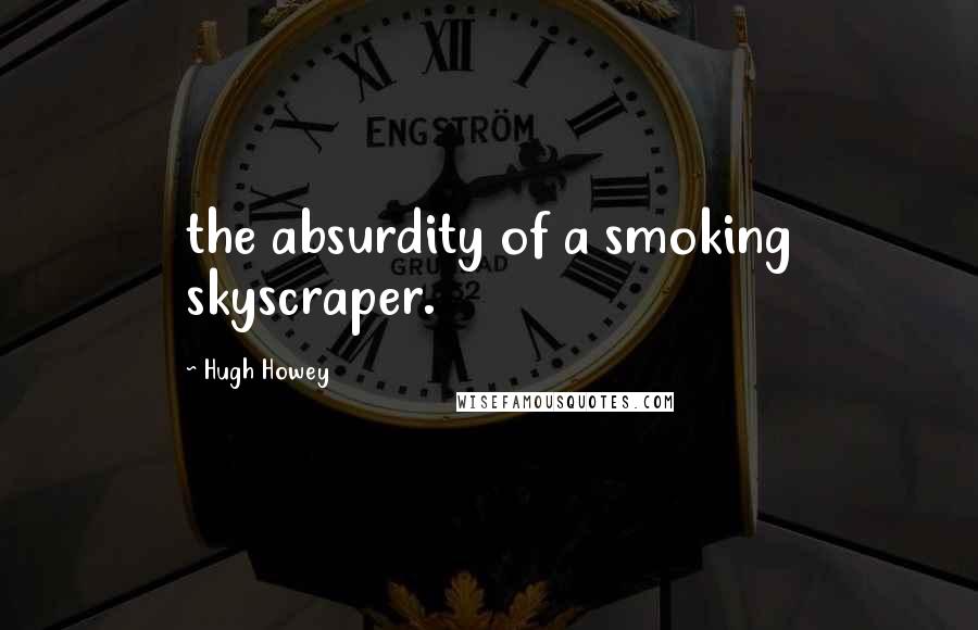 Hugh Howey quotes: the absurdity of a smoking skyscraper.