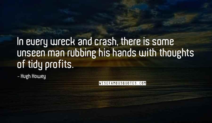 Hugh Howey quotes: In every wreck and crash, there is some unseen man rubbing his hands with thoughts of tidy profits.