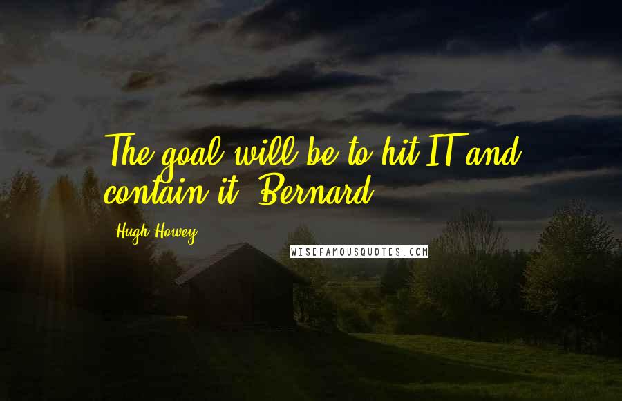 Hugh Howey quotes: The goal will be to hit IT and contain it. Bernard