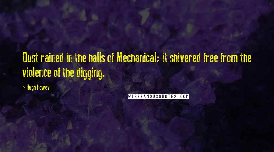 Hugh Howey quotes: Dust rained in the halls of Mechanical; it shivered free from the violence of the digging.