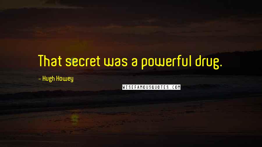 Hugh Howey quotes: That secret was a powerful drug.