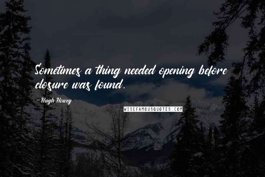 Hugh Howey quotes: Sometimes a thing needed opening before closure was found.