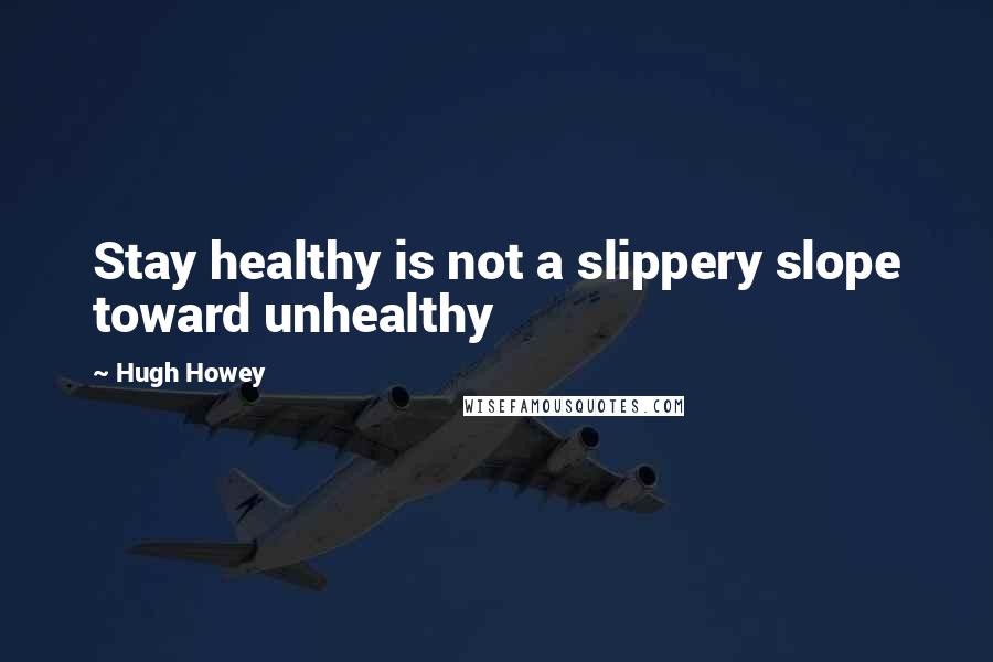 Hugh Howey quotes: Stay healthy is not a slippery slope toward unhealthy