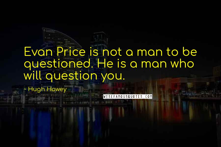 Hugh Howey quotes: Evan Price is not a man to be questioned. He is a man who will question you.