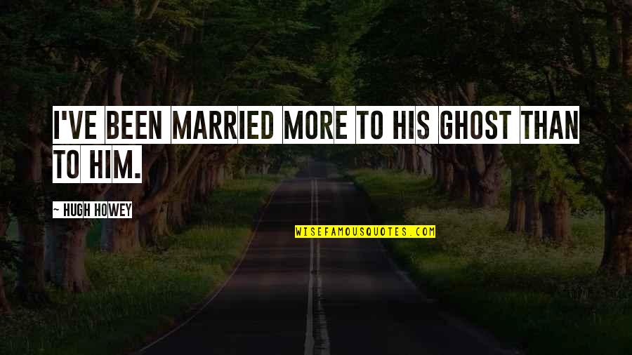 Hugh Howey Quotes By Hugh Howey: I've been married more to his ghost than