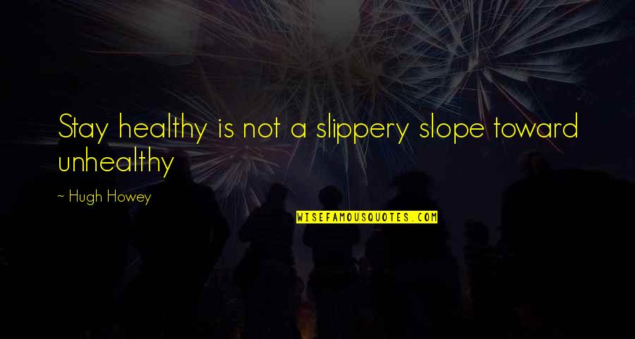 Hugh Howey Quotes By Hugh Howey: Stay healthy is not a slippery slope toward