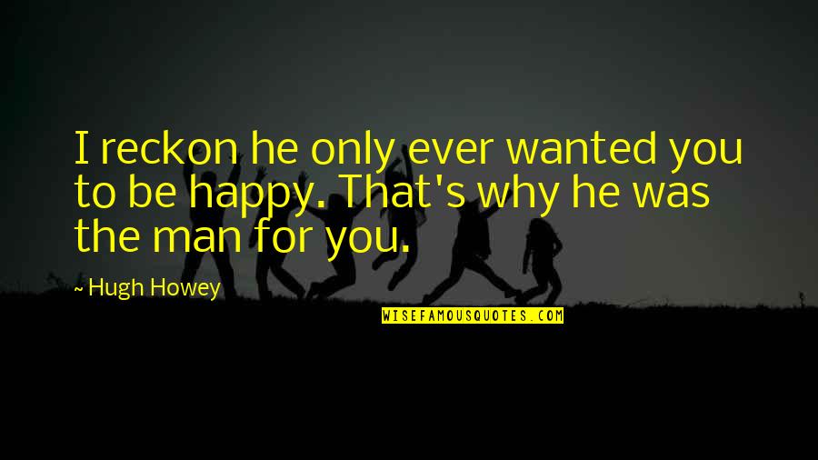 Hugh Howey Quotes By Hugh Howey: I reckon he only ever wanted you to