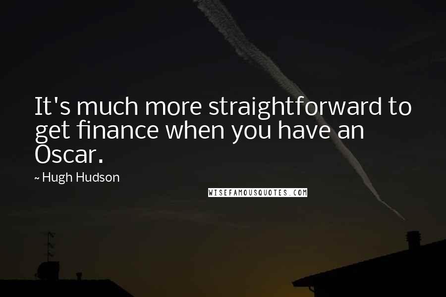 Hugh Hudson quotes: It's much more straightforward to get finance when you have an Oscar.