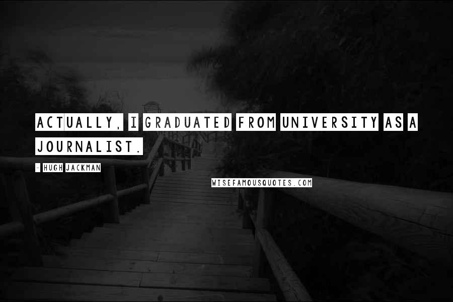 Hugh Jackman quotes: Actually, I graduated from university as a journalist. Hugh Jackman quotes: Actually, I graduated from university as a journalist.