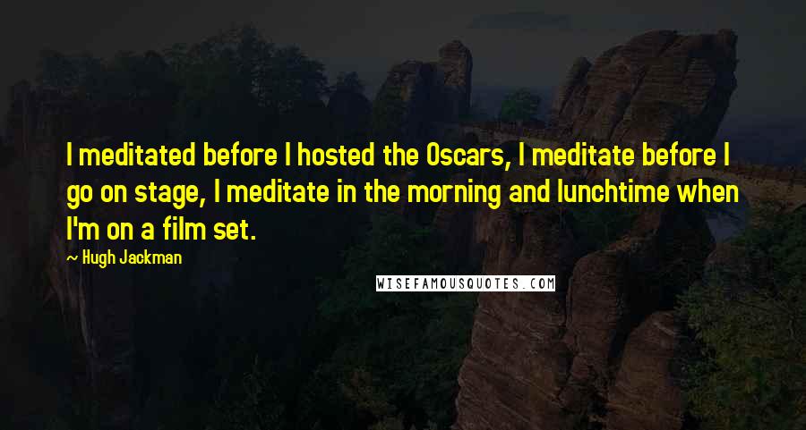 Hugh Jackman quotes: I meditated before I hosted the Oscars, I meditate before I go on stage, I meditate in the morning and lunchtime when I'm on a film set. Hugh Jackman quotes: I meditated before I hosted the Oscars, I meditate before I go on stage, I meditate in the morning and lunchtime when I'm on a film set.