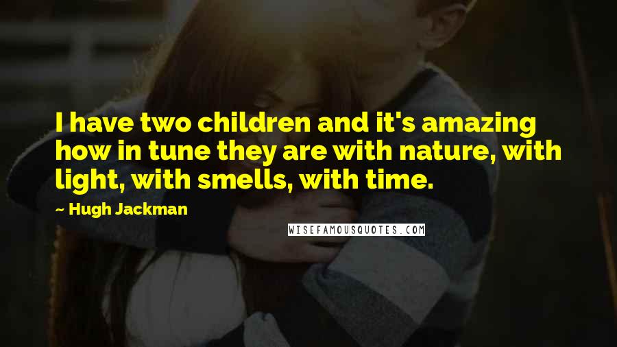 Hugh Jackman quotes: I have two children and it's amazing how in tune they are with nature, with light, with smells, with time. Hugh Jackman quotes: I have two children and it's amazing how in tune they are with nature, with light, with smells, with time.
