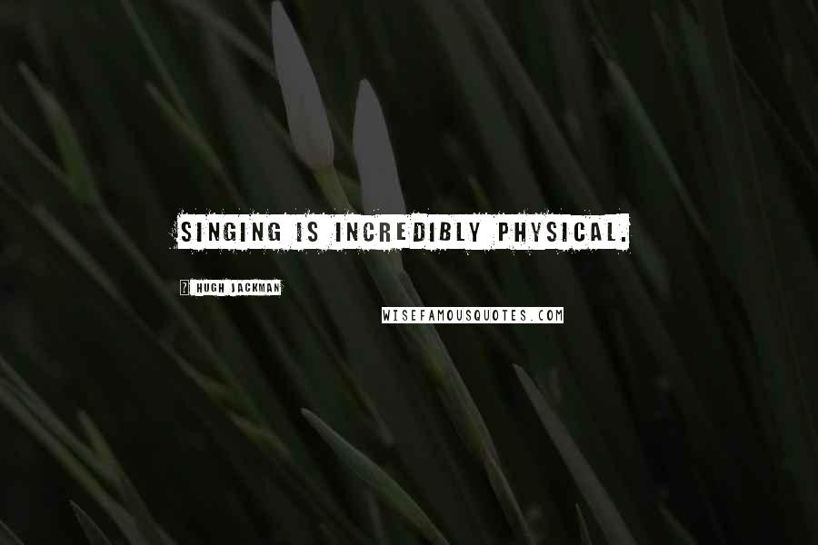 Hugh Jackman quotes: Singing is incredibly physical. Hugh Jackman quotes: Singing is incredibly physical.