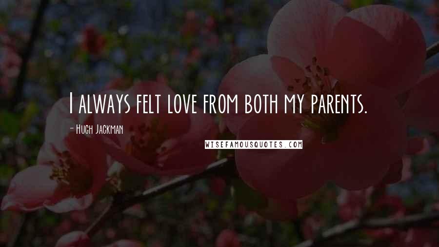 Hugh Jackman quotes: I always felt love from both my parents. Hugh Jackman quotes: I always felt love from both my parents.