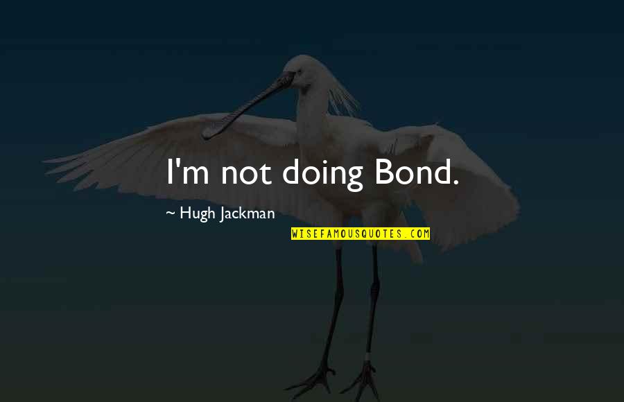 Hugh Jackman Quotes By Hugh Jackman: I'm not doing Bond.