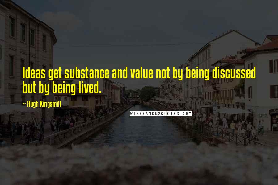 Hugh Kingsmill quotes: Ideas get substance and value not by being discussed but by being lived.