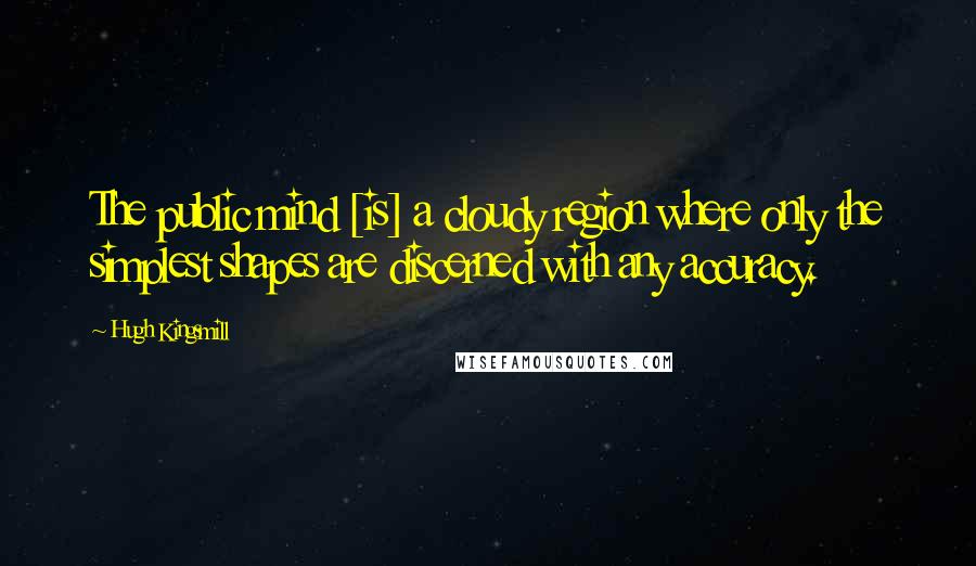 Hugh Kingsmill quotes: The public mind [is] a cloudy region where only the simplest shapes are discerned with any accuracy.