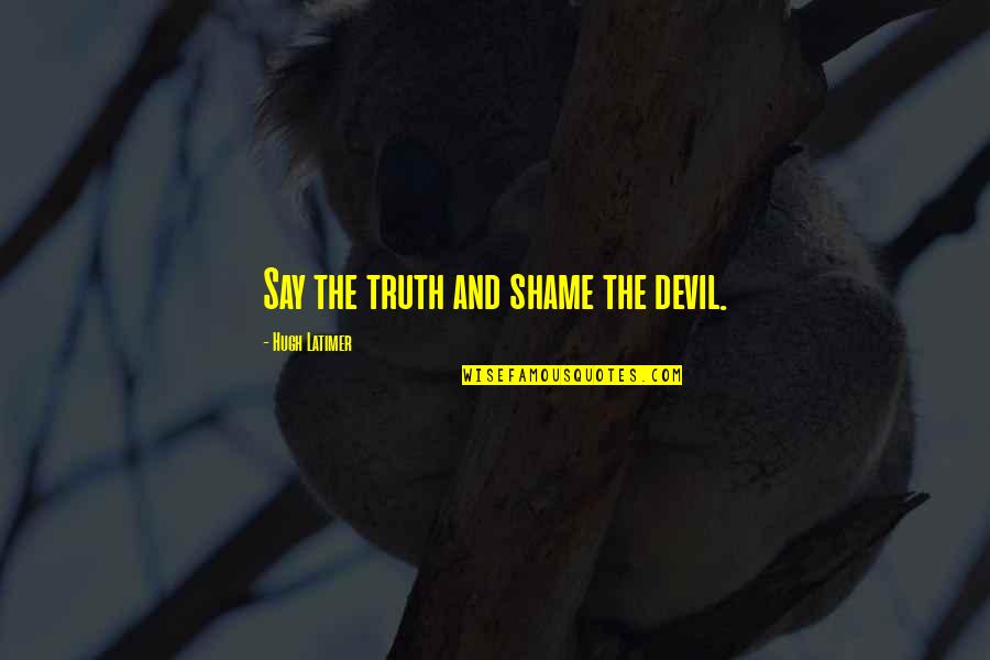 Hugh Latimer Quotes By Hugh Latimer: Say the truth and shame the devil.