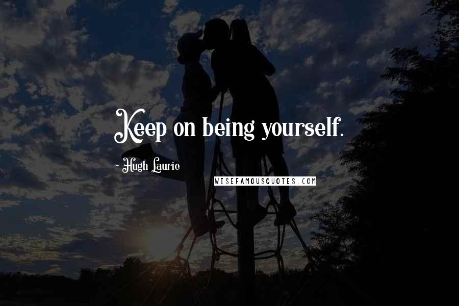 Hugh Laurie quotes: Keep on being yourself.