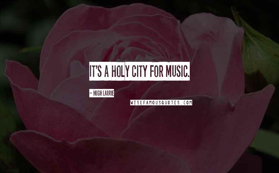 Hugh Laurie quotes: It's a holy city for music.