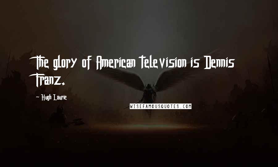 Hugh Laurie quotes: The glory of American television is Dennis Franz.