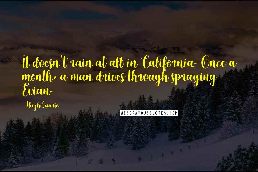 Hugh Laurie quotes: It doesn't rain at all in California. Once a month, a man drives through spraying Evian.