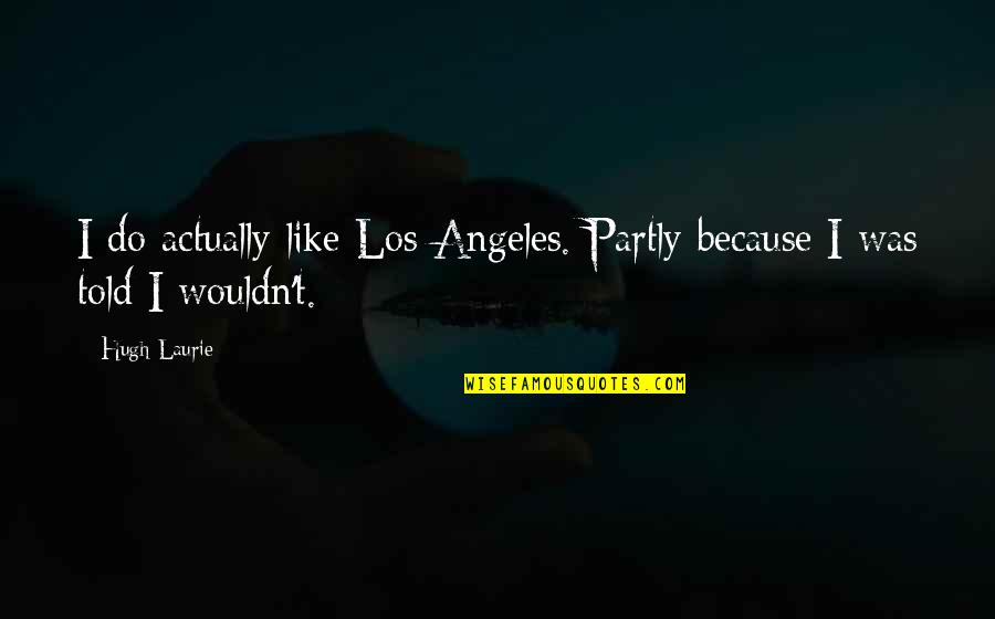 Hugh Laurie Quotes By Hugh Laurie: I do actually like Los Angeles. Partly because
