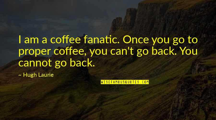 Hugh Laurie Quotes By Hugh Laurie: I am a coffee fanatic. Once you go