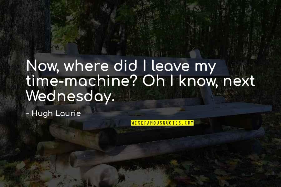 Hugh Laurie Quotes By Hugh Laurie: Now, where did I leave my time-machine? Oh