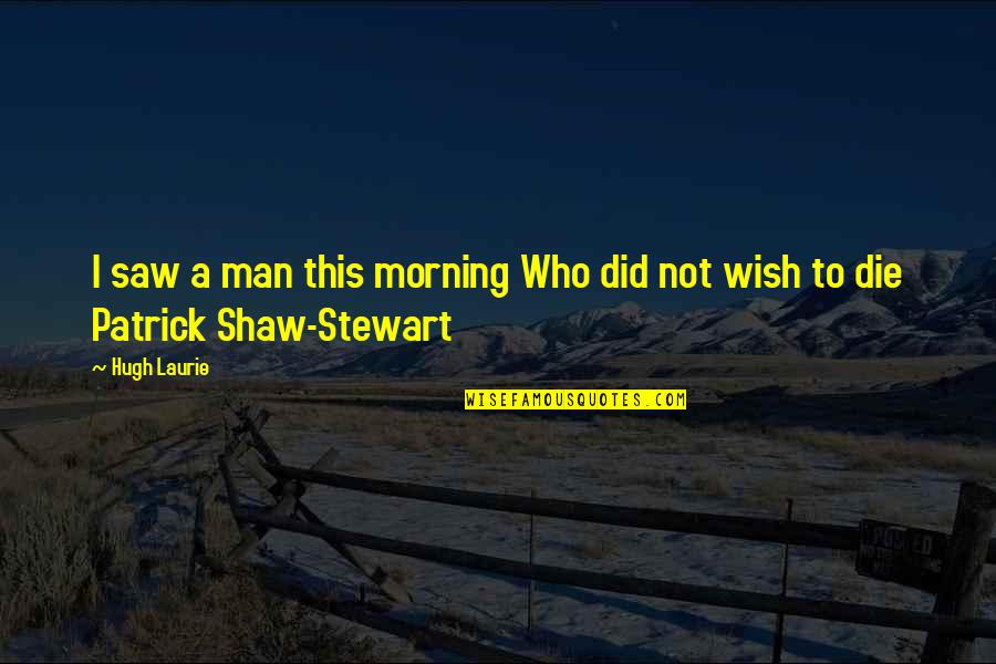 Hugh Laurie Quotes By Hugh Laurie: I saw a man this morning Who did