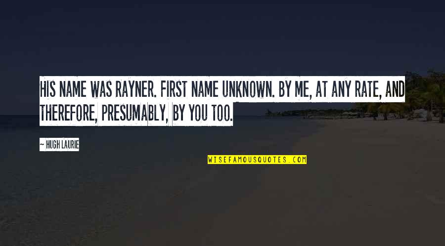 Hugh Laurie Quotes By Hugh Laurie: His name was Rayner. First name unknown. By