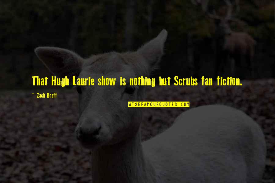 Hugh Laurie Quotes By Zach Braff: That Hugh Laurie show is nothing but Scrubs