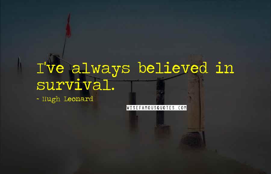 Hugh Leonard quotes: I've always believed in survival.