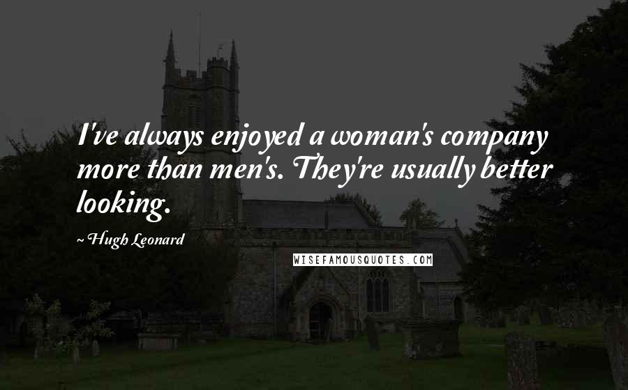 Hugh Leonard quotes: I've always enjoyed a woman's company more than men's. They're usually better looking.