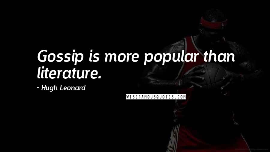 Hugh Leonard quotes: Gossip is more popular than literature.