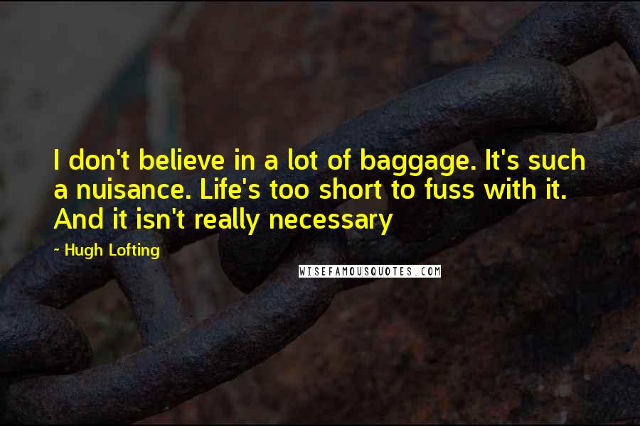 Hugh Lofting quotes: I don't believe in a lot of baggage. It's such a nuisance. Life's too short to fuss with it. And it isn't really necessary