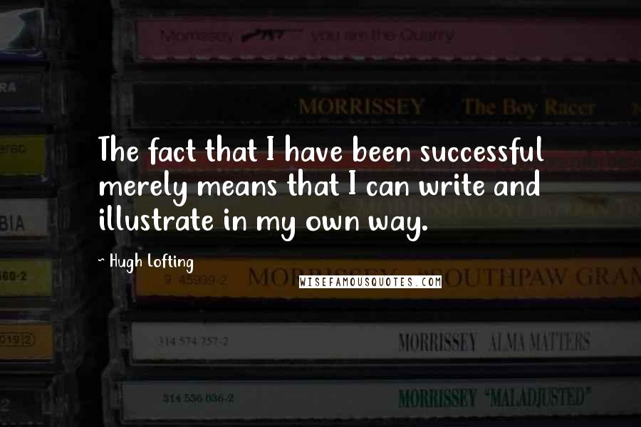 Hugh Lofting quotes: The fact that I have been successful merely means that I can write and illustrate in my own way.