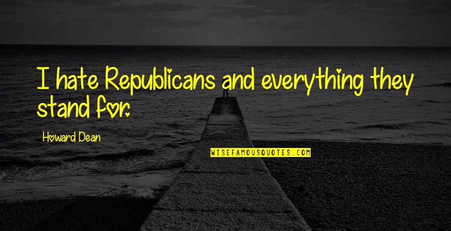 Hugh Mackay The Good Life Quotes By Howard Dean: I hate Republicans and everything they stand for.