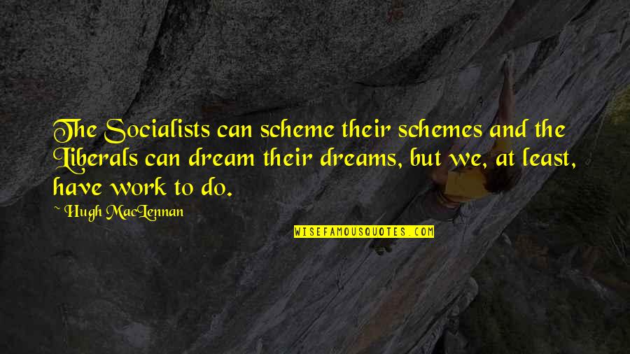 Hugh Maclennan Quotes By Hugh MacLennan: The Socialists can scheme their schemes and the Hugh Maclennan Quotes By Hugh MacLennan: The Socialists can scheme their schemes and the