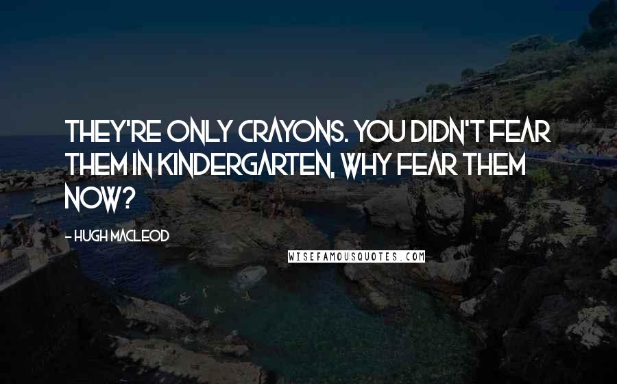 Hugh MacLeod quotes: They're only crayons. You didn't fear them in Kindergarten, why fear them now?