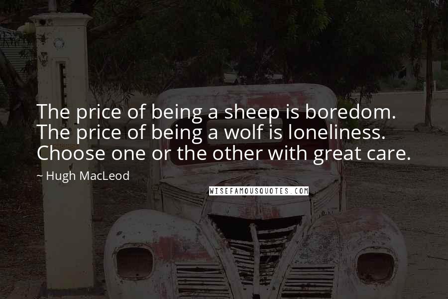Hugh MacLeod quotes: The price of being a sheep is boredom. The price of being a wolf is loneliness. Choose one or the other with great care.