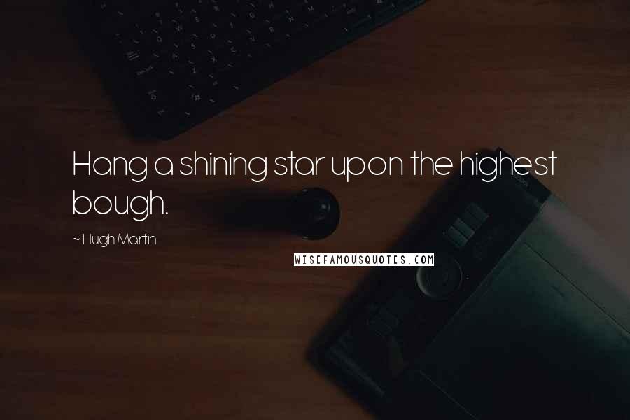 Hugh Martin quotes: Hang a shining star upon the highest bough.