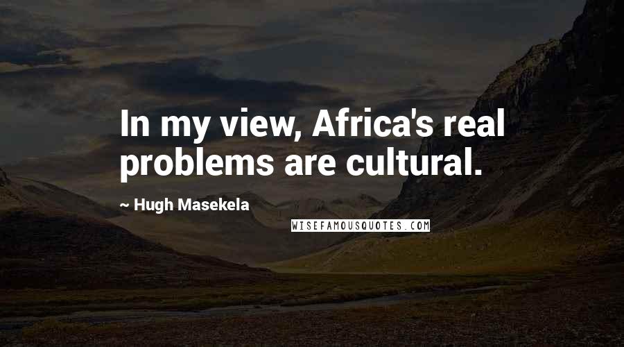 Hugh Masekela quotes: In my view, Africa's real problems are cultural.