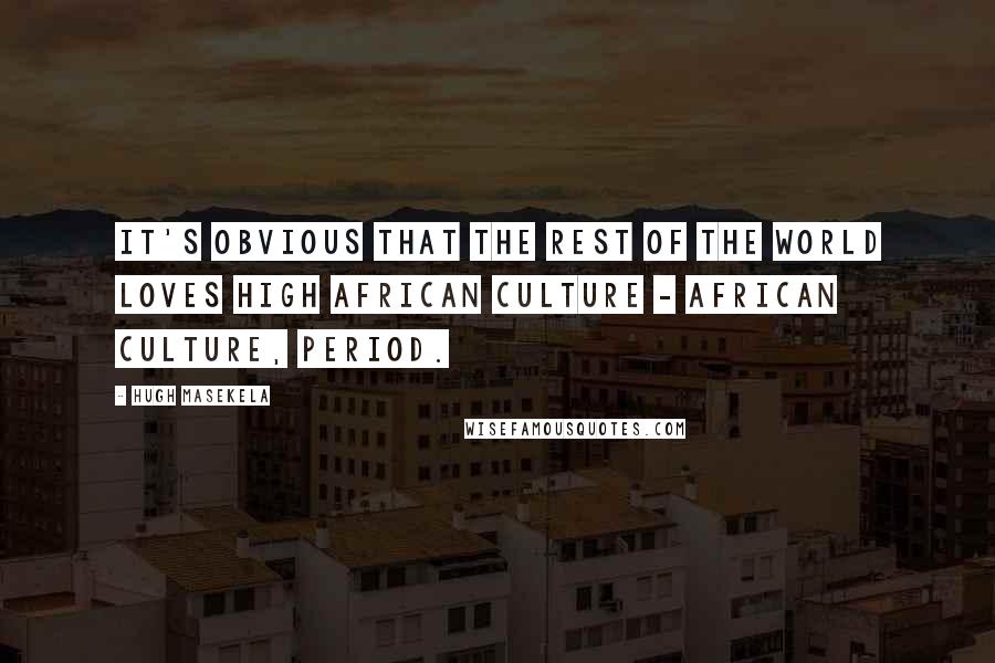 Hugh Masekela quotes: It's obvious that the rest of the world loves high African culture - African culture, period. Hugh Masekela quotes: It's obvious that the rest of the world loves high African culture - African culture, period.